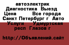 автоэлектрик. Диагностика. Выезд › Цена ­ 500 - Все города, Санкт-Петербург г. Авто » Услуги   . Удмуртская респ.,Глазов г.